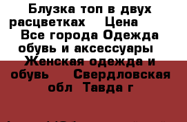Блузка топ в двух расцветках  › Цена ­ 800 - Все города Одежда, обувь и аксессуары » Женская одежда и обувь   . Свердловская обл.,Тавда г.
